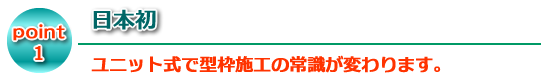 日本初 ユニット式で型枠施工の常識が変わります。